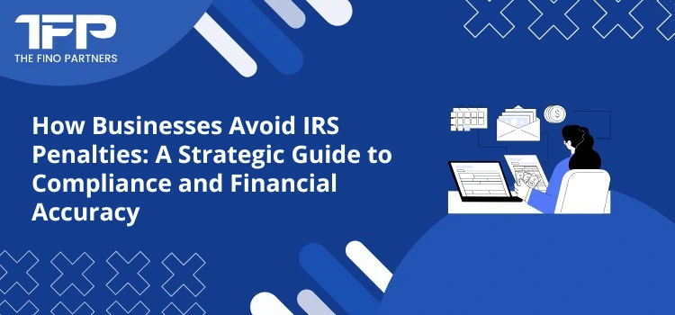 How Businesses Avoid IRS Penalties: A Strategic Guide to Compliance and Financial Accuracy